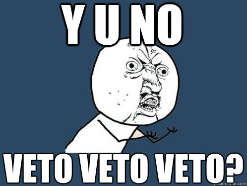 y u no veto veto veto? - y u no veto veto veto?  Y U No