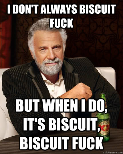 i don't always biscuit fuck But when I do, it's biscuit, biscuit fuck  The Most Interesting Man In The World