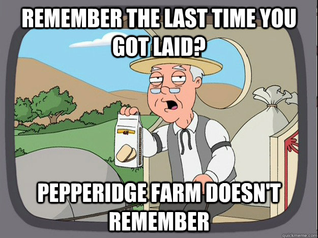 remember the last time you got laid? Pepperidge farm doesn't remember  Pepperidge Farm Remembers