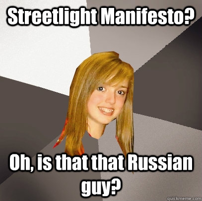 Streetlight Manifesto? Oh, is that that Russian guy?  Musically Oblivious 8th Grader