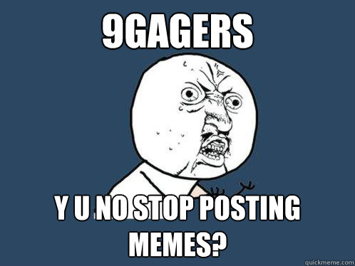 9gagers y u no stop posting memes?  Y U No