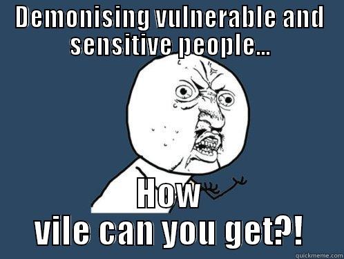 Y u no - Demonising vulnerable and sensitive people... How vile can you get?! - DEMONISING VULNERABLE AND SENSITIVE PEOPLE... HOW VILE CAN YOU GET?! Y U No