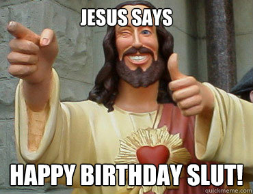 JESUS SAYS HAPPY BIRTHDAY SLUT!  Buddy Christ