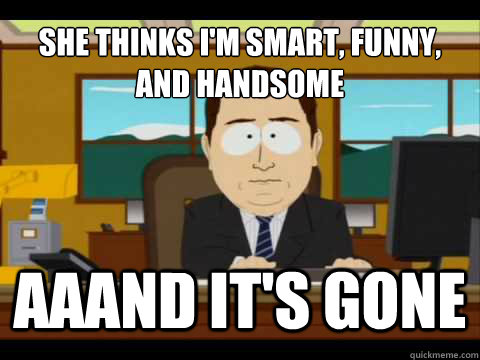 She thinks i'm smart, funny, and handsome   Aaand It's gone - She thinks i'm smart, funny, and handsome   Aaand It's gone  And its gone