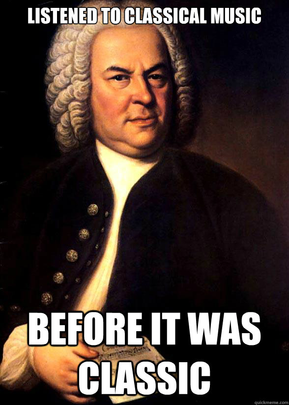 Listened to classical music Before it was classic  Hipster