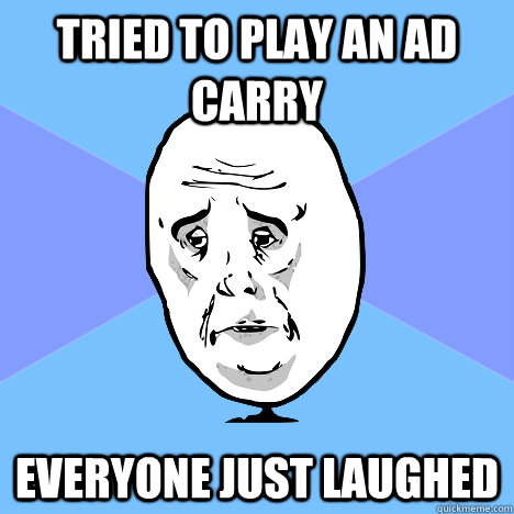 Tried to play an ad carry everyone just laughed   Okay Guy