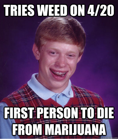 tries weed on 4/20 first person to die from marijuana  Bad Luck Brian