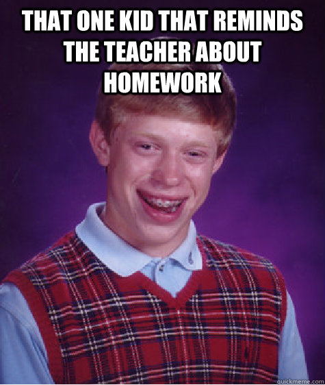 That one kid that reminds the teacher about homework  - That one kid that reminds the teacher about homework   Bad Luck Brian