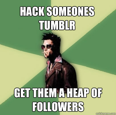 Hack someones tumblr Get them a heap of followers  Helpful Tyler Durden