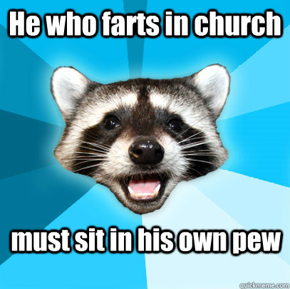 He who farts in church must sit in his own pew  Lame Pun Coon