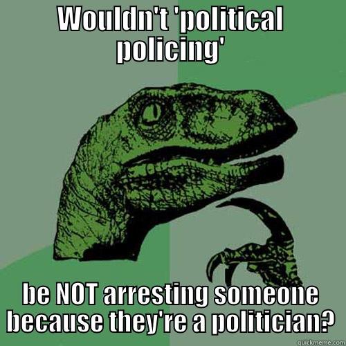 Philosophising for Sinn Fein - WOULDN'T 'POLITICAL POLICING' BE NOT ARRESTING SOMEONE BECAUSE THEY'RE A POLITICIAN? Philosoraptor