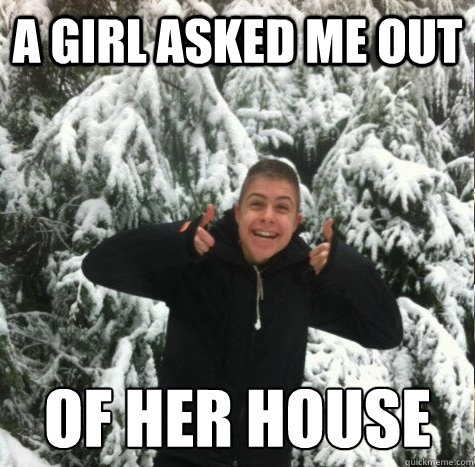 A girl asked me out  of her house   