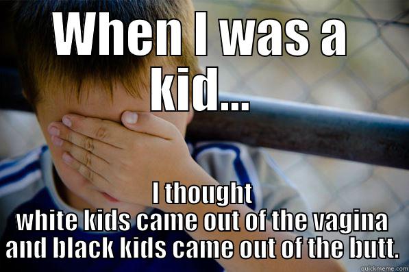 WHEN I WAS A KID... I THOUGHT WHITE KIDS CAME OUT OF THE VAGINA AND BLACK KIDS CAME OUT OF THE BUTT. Confession kid