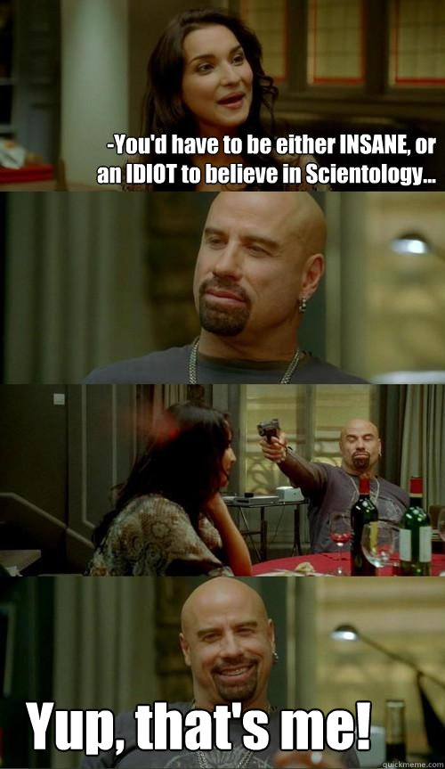 -You'd have to be either INSANE, or an IDIOT to believe in Scientology... Yup, that's me!  Skinhead John