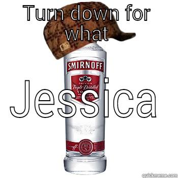 TURN DOWN FOR WHAT JESSICA Scumbag Alcohol