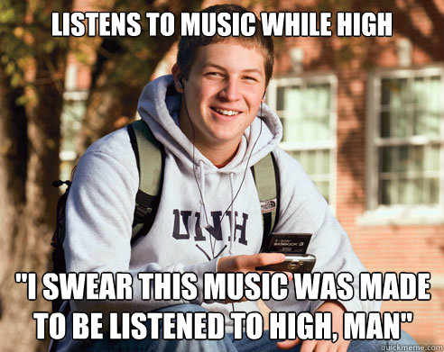 Listens to music while high 