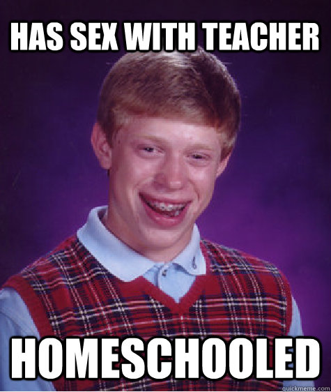 has sex with teacher homeschooled  Bad Luck Brian