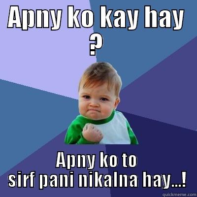 APNY KO KAY HAY ? APNY KO TO SIRF PANI NIKALNA HAY...! Success Kid