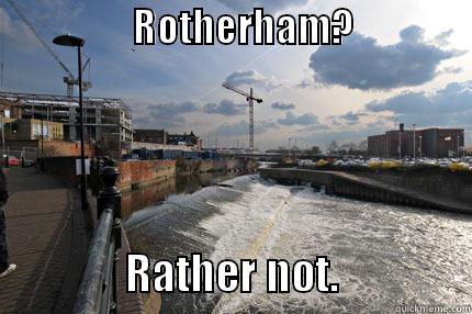                  ROTHERHAM?                                                  RATHER NOT.               Misc