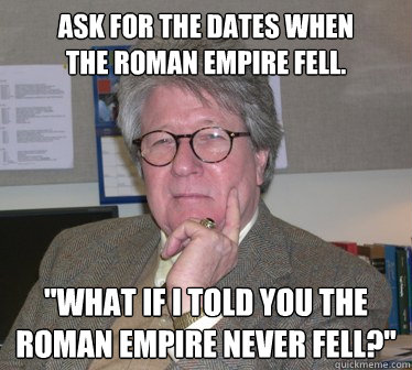 Ask for the dates when
the Roman Empire fell. 