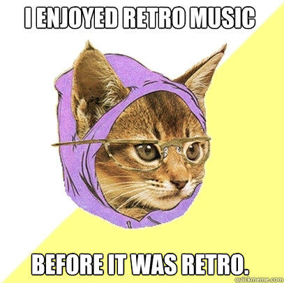 I ENJOYED RETRO MUSIC BEFORE IT WAS RETRO. - I ENJOYED RETRO MUSIC BEFORE IT WAS RETRO.  Hipster Kitty