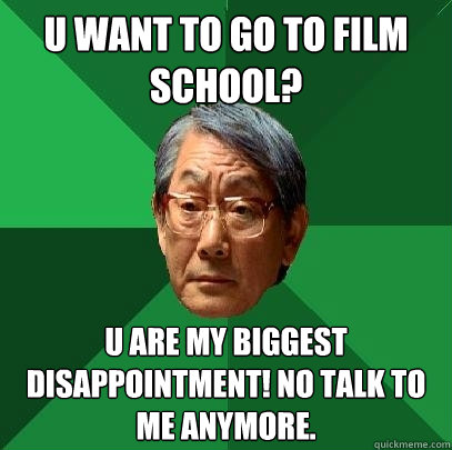 U Want to go to Film School? U are my biggest disappointment! No talk to me anymore. - U Want to go to Film School? U are my biggest disappointment! No talk to me anymore.  High Expectations Asian Father