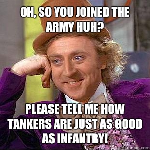 Oh, so you joined the Army huh? Please tell me how tankers are just as good as Infantry!  Willy Wonka Meme