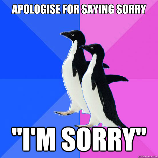 Apologise for saying sorry 