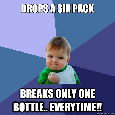 drops a six pack breaks only one bottle.. everytime!! - drops a six pack breaks only one bottle.. everytime!!  Success Kid