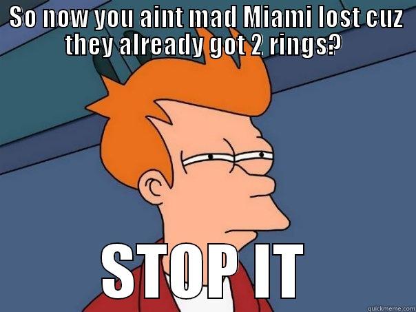 Heat Fans Really Salty - SO NOW YOU AINT MAD MIAMI LOST CUZ THEY ALREADY GOT 2 RINGS?  STOP IT Futurama Fry