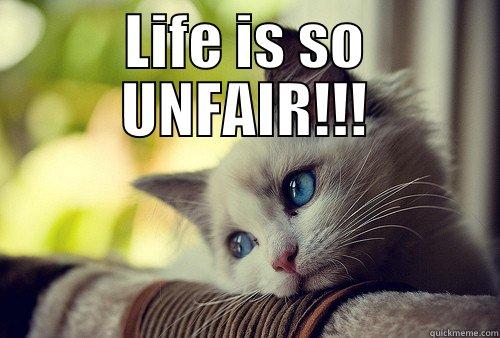 Life is so UNfair - LIFE IS SO UNFAIR!!!  First World Problems Cat