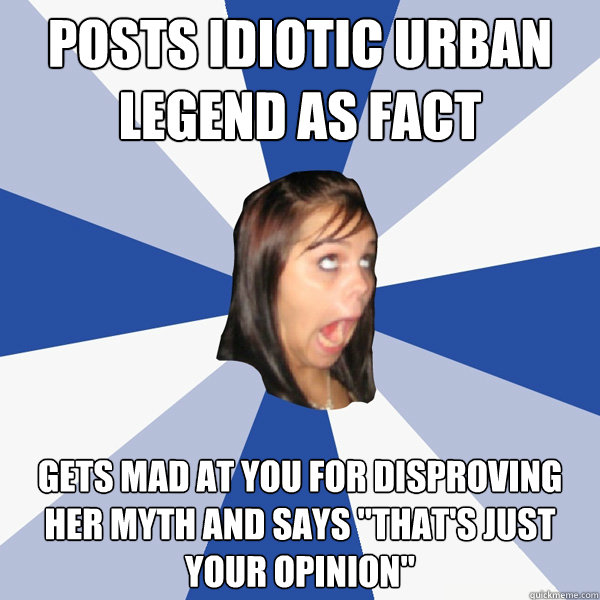 posts idiotic urban legend as fact gets mad at you for disproving her myth and says 