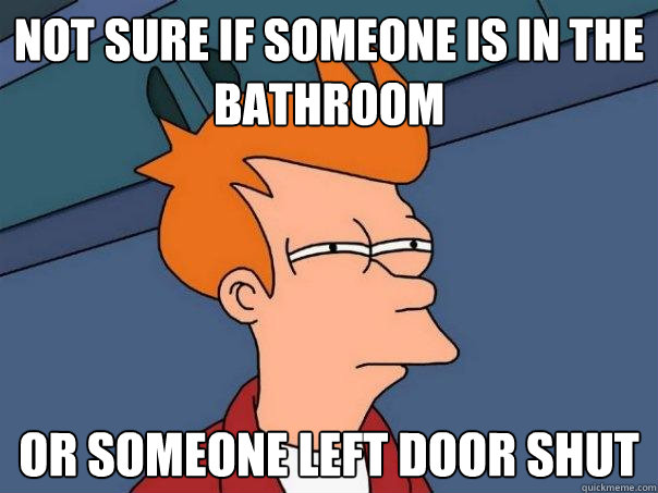 Not sure if someone is in the bathroom Or someone left door shut  Futurama Fry