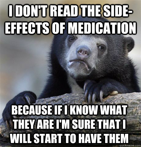 I don't read the side-effects of medication Because if I know what they are I'm sure that I will start to have them - I don't read the side-effects of medication Because if I know what they are I'm sure that I will start to have them  Confession Bear