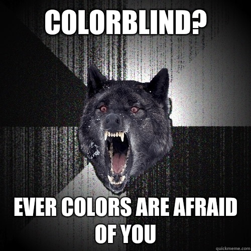 Colorblind? Ever colors are afraid of you  Insanity Wolf