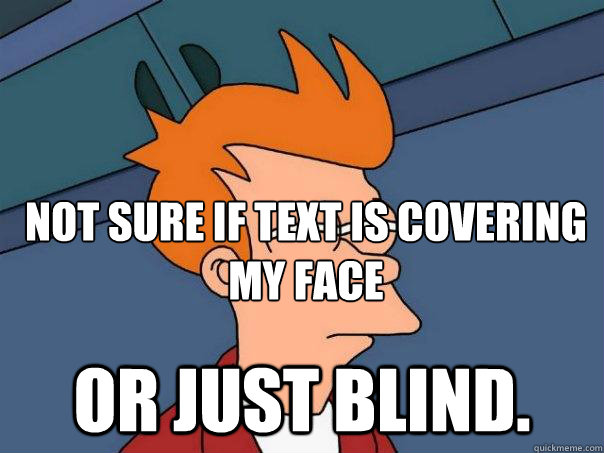 Not sure if text is covering my face or just blind.  Futurama Fry