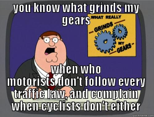 YOU KNOW WHAT GRINDS MY GEARS WHEN WHO MOTORISTS DON'T FOLLOW EVERY TRAFFIC LAW, AND COMPLAIN WHEN CYCLISTS DON'T EITHER Grinds my gears