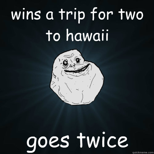 wins a trip for two to hawaii goes twice  Forever Alone