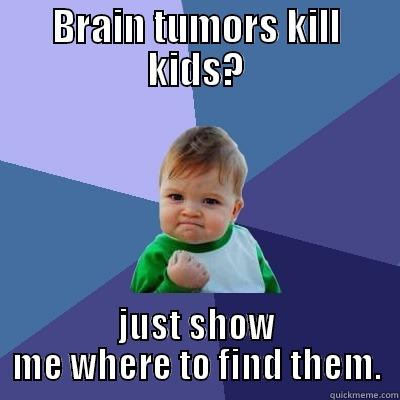 BRAIN TUMORS KILL KIDS? JUST SHOW ME WHERE TO FIND THEM. Success Kid