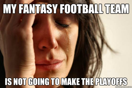 my fantasy football team is not going to make the playoffs - my fantasy football team is not going to make the playoffs  First World Problems