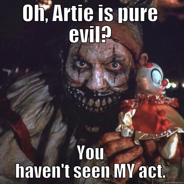 OH, ARTIE IS PURE EVIL? YOU HAVEN'T SEEN MY ACT. Misc