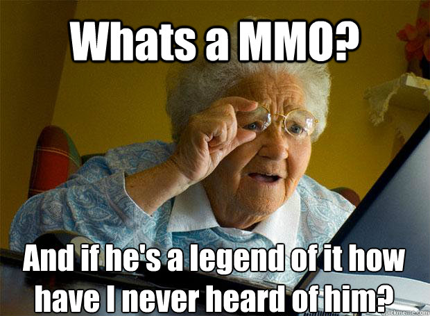 Whats a MMO? And if he's a legend of it how have I never heard of him?   Caption 5 goes here - Whats a MMO? And if he's a legend of it how have I never heard of him?   Caption 5 goes here  Grandma finds the Internet