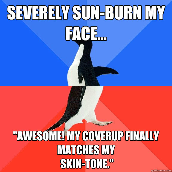 Severely sun-burn my face...
 