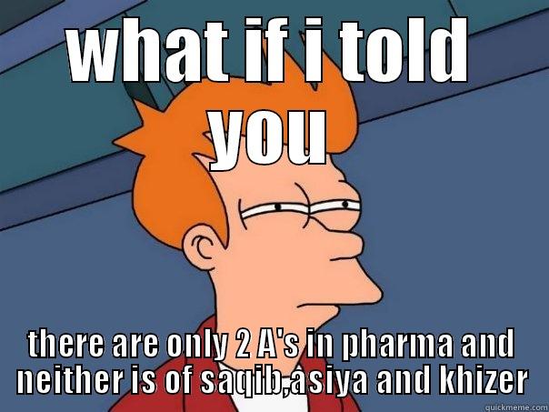 WHAT IF I TOLD YOU THERE ARE ONLY 2 A'S IN PHARMA AND NEITHER IS OF SAQIB,ASIYA AND KHIZER Futurama Fry