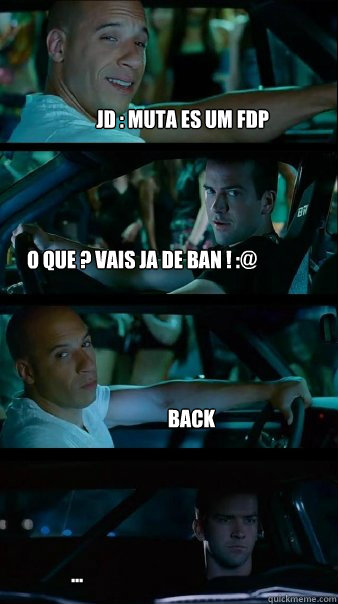 JD : Muta es um fdp O que ? vais ja de ban ! :@ Back ...  Fast and Furious