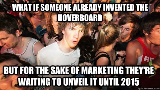 What if someone already invented the Hoverboard  But for the sake of marketing they're waiting to unveil it until 2015 - What if someone already invented the Hoverboard  But for the sake of marketing they're waiting to unveil it until 2015  Sudden Clarity Clarence