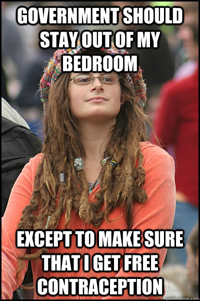 Government should stay out of my bedroom except to make sure that i get free contraception  Bad Argument Hippie