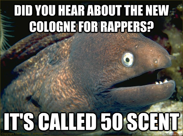 Did you hear about the new cologne for rappers? It's called 50 scent  Bad Joke Eel