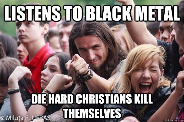 listens to black metal die hard Christians kill themselves   Ridiculously Photogenic Metalhead