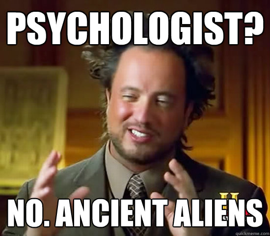 Psychologist? NO. Ancient aliens  Ancient Aliens